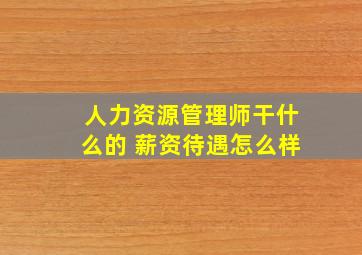 人力资源管理师干什么的 薪资待遇怎么样